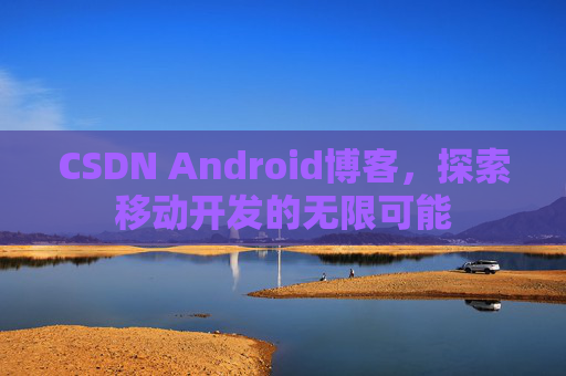 CSDN Android博客，探索移动开发的无限可能